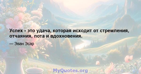 Успех - это удача, которая исходит от стремления, отчаяния, пота и вдохновения.