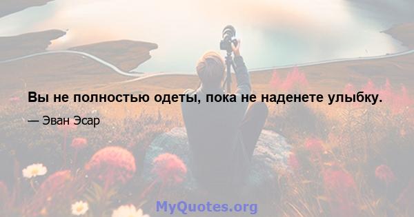 Вы не полностью одеты, пока не наденете улыбку.