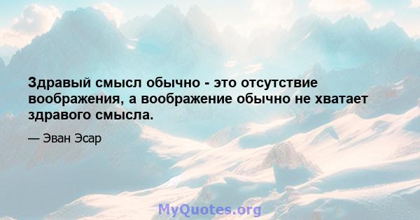 Здравый смысл обычно - это отсутствие воображения, а воображение обычно не хватает здравого смысла.