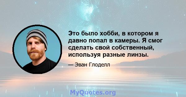 Это было хобби, в котором я давно попал в камеры. Я смог сделать свой собственный, используя разные линзы.