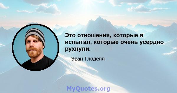 Это отношения, которые я испытал, которые очень усердно рухнули.