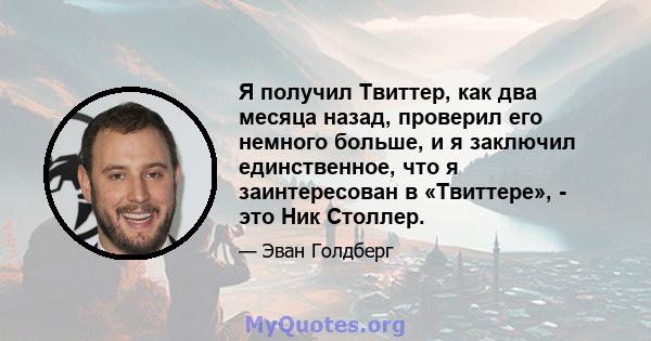 Я получил Твиттер, как два месяца назад, проверил его немного больше, и я заключил единственное, что я заинтересован в «Твиттере», - это Ник Столлер.