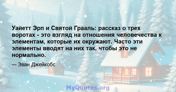 Уайетт Эрп и Святой Грааль: рассказ о трех воротах - это взгляд на отношения человечества к элементам, которые их окружают. Часто эти элементы вводят на них так, чтобы это не нормально.