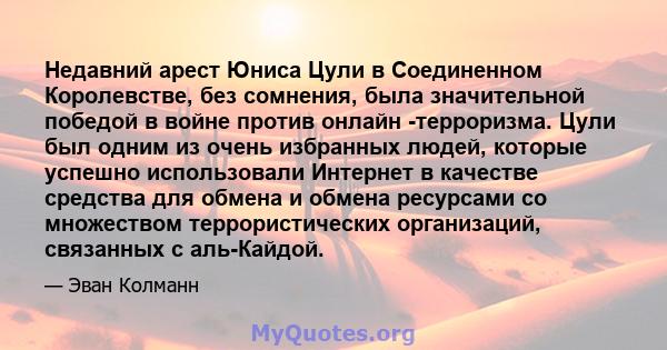 Недавний арест Юниса Цули в Соединенном Королевстве, без сомнения, была значительной победой в войне против онлайн -терроризма. Цули был одним из очень избранных людей, которые успешно использовали Интернет в качестве