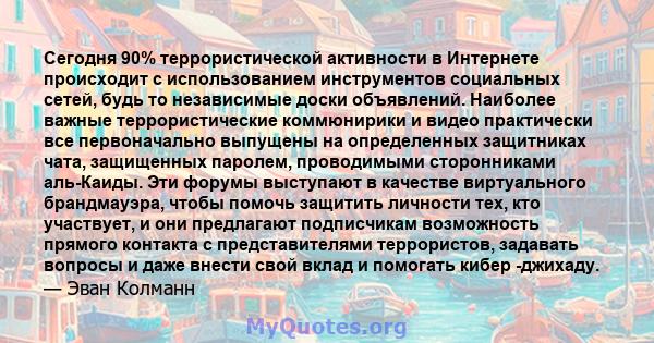 Сегодня 90% террористической активности в Интернете происходит с использованием инструментов социальных сетей, будь то независимые доски объявлений. Наиболее важные террористические коммюнирики и видео практически все