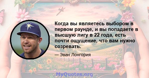 Когда вы являетесь выбором в первом раунде, и вы попадаете в высшую лигу в 22 года, есть почти ощущение, что вам нужно созревать.