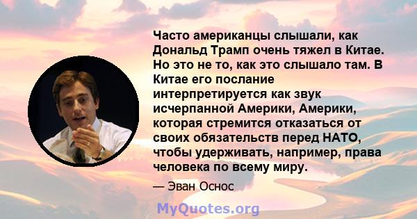 Часто американцы слышали, как Дональд Трамп очень тяжел в Китае. Но это не то, как это слышало там. В Китае его послание интерпретируется как звук исчерпанной Америки, Америки, которая стремится отказаться от своих