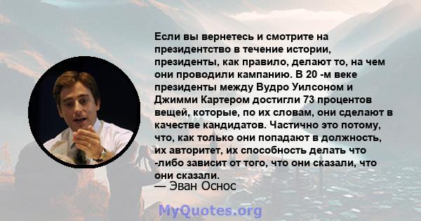 Если вы вернетесь и смотрите на президентство в течение истории, президенты, как правило, делают то, на чем они проводили кампанию. В 20 -м веке президенты между Вудро Уилсоном и Джимми Картером достигли 73 процентов