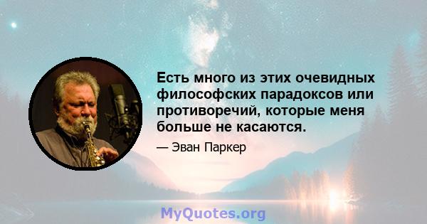 Есть много из этих очевидных философских парадоксов или противоречий, которые меня больше не касаются.