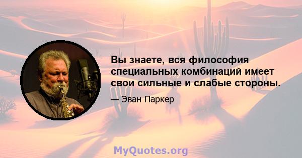 Вы знаете, вся философия специальных комбинаций имеет свои сильные и слабые стороны.