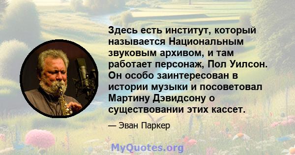 Здесь есть институт, который называется Национальным звуковым архивом, и там работает персонаж, Пол Уилсон. Он особо заинтересован в истории музыки и посоветовал Мартину Дэвидсону о существовании этих кассет.