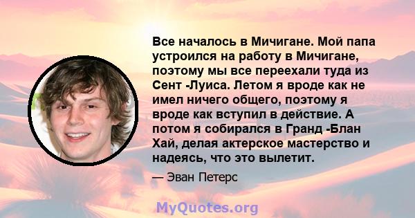 Все началось в Мичигане. Мой папа устроился на работу в Мичигане, поэтому мы все переехали туда из Сент -Луиса. Летом я вроде как не имел ничего общего, поэтому я вроде как вступил в действие. А потом я собирался в