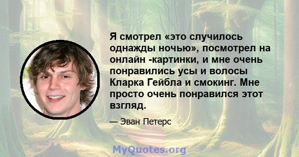 Я смотрел «это случилось однажды ночью», посмотрел на онлайн -картинки, и мне очень понравились усы и волосы Кларка Гейбла и смокинг. Мне просто очень понравился этот взгляд.