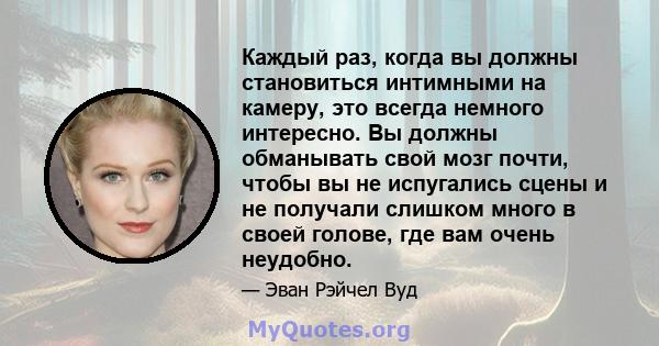 Каждый раз, когда вы должны становиться интимными на камеру, это всегда немного интересно. Вы должны обманывать свой мозг почти, чтобы вы не испугались сцены и не получали слишком много в своей голове, где вам очень