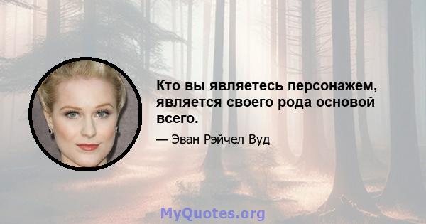 Кто вы являетесь персонажем, является своего рода основой всего.