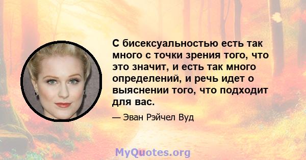 С бисексуальностью есть так много с точки зрения того, что это значит, и есть так много определений, и речь идет о выяснении того, что подходит для вас.