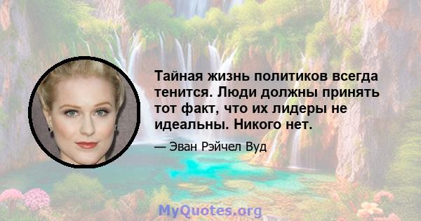 Тайная жизнь политиков всегда тенится. Люди должны принять тот факт, что их лидеры не идеальны. Никого нет.