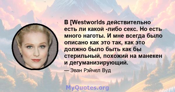 В [Westworlds действительно есть ли какой -либо секс. Но есть много наготы. И мне всегда было описано как это так, как это должно было быть как бы стерильный, похожий на манекен и дегуманизирующий.