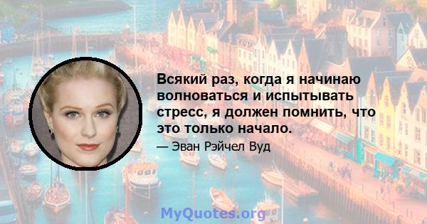 Всякий раз, когда я начинаю волноваться и испытывать стресс, я должен помнить, что это только начало.