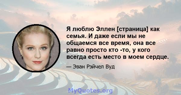 Я люблю Эллен [страница] как семья. И даже если мы не общаемся все время, она все равно просто кто -то, у кого всегда есть место в моем сердце.