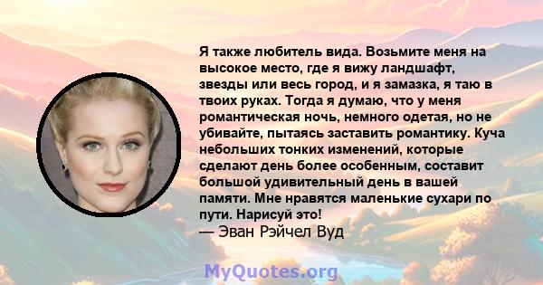 Я также любитель вида. Возьмите меня на высокое место, где я вижу ландшафт, звезды или весь город, и я замазка, я таю в твоих руках. Тогда я думаю, что у меня романтическая ночь, немного одетая, но не убивайте, пытаясь