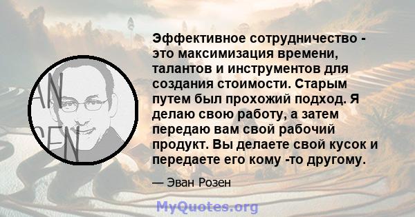 Эффективное сотрудничество - это максимизация времени, талантов и инструментов для создания стоимости. Старым путем был прохожий подход. Я делаю свою работу, а затем передаю вам свой рабочий продукт. Вы делаете свой