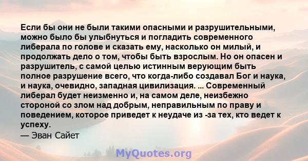 Если бы они не были такими опасными и разрушительными, можно было бы улыбнуться и погладить современного либерала по голове и сказать ему, насколько он милый, и продолжать дело о том, чтобы быть взрослым. Но он опасен и 