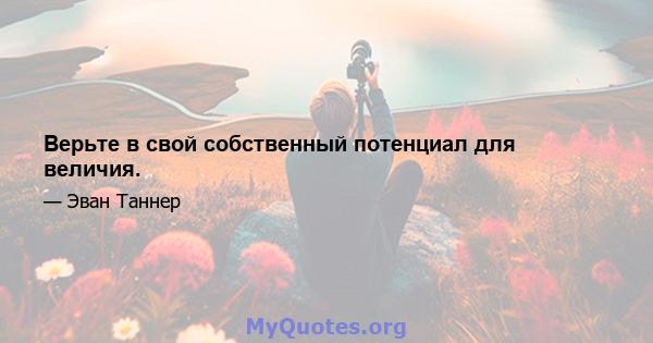 Верьте в свой собственный потенциал для величия.