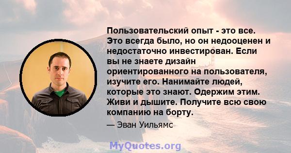 Пользовательский опыт - это все. Это всегда было, но он недооценен и недостаточно инвестирован. Если вы не знаете дизайн ориентированного на пользователя, изучите его. Нанимайте людей, которые это знают. Одержим этим.