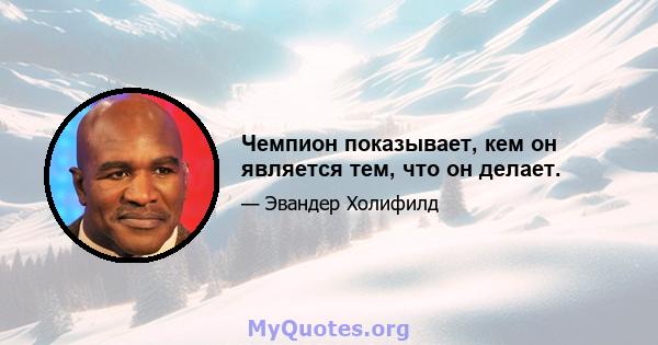 Чемпион показывает, кем он является тем, что он делает.