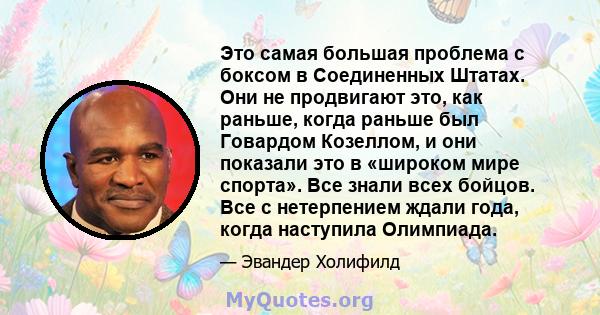 Это самая большая проблема с боксом в Соединенных Штатах. Они не продвигают это, как раньше, когда раньше был Говардом Козеллом, и они показали это в «широком мире спорта». Все знали всех бойцов. Все с нетерпением ждали 