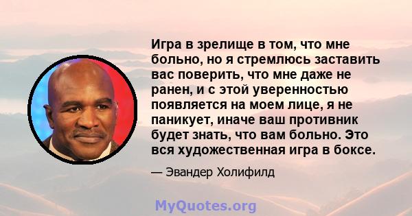 Игра в зрелище в том, что мне больно, но я стремлюсь заставить вас поверить, что мне даже не ранен, и с этой уверенностью появляется на моем лице, я не паникует, иначе ваш противник будет знать, что вам больно. Это вся