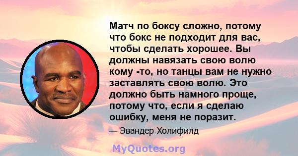 Матч по боксу сложно, потому что бокс не подходит для вас, чтобы сделать хорошее. Вы должны навязать свою волю кому -то, но танцы вам не нужно заставлять свою волю. Это должно быть намного проще, потому что, если я