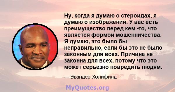 Ну, когда я думаю о стероидах, я думаю о изображении. У вас есть преимущество перед кем -то, что является формой мошенничества. Я думаю, это было бы неправильно, если бы это не было законным для всех. Причина не законна 