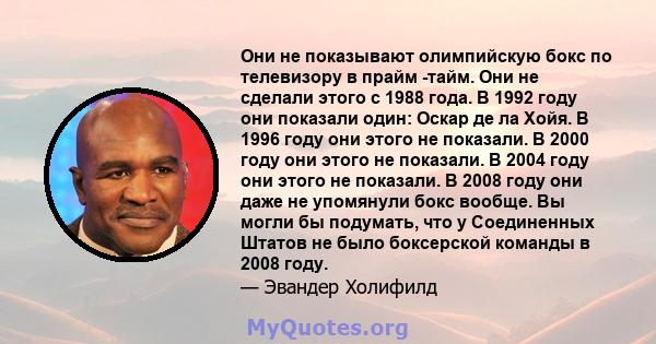 Они не показывают олимпийскую бокс по телевизору в прайм -тайм. Они не сделали этого с 1988 года. В 1992 году они показали один: Оскар де ла Хойя. В 1996 году они этого не показали. В 2000 году они этого не показали. В