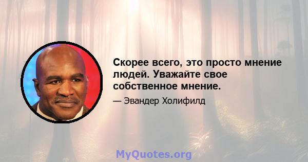 Скорее всего, это просто мнение людей. Уважайте свое собственное мнение.