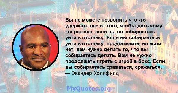 Вы не можете позволить что -то удержать вас от того, чтобы дать кому -то реванш, если вы не собираетесь уйти в отставку. Если вы собираетесь уйти в отставку, продолжайте, но если нет, вам нужно делать то, что вы