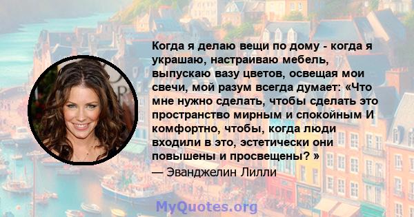 Когда я делаю вещи по дому - когда я украшаю, настраиваю мебель, выпускаю вазу цветов, освещая мои свечи, мой разум всегда думает: «Что мне нужно сделать, чтобы сделать это пространство мирным и спокойным И комфортно,