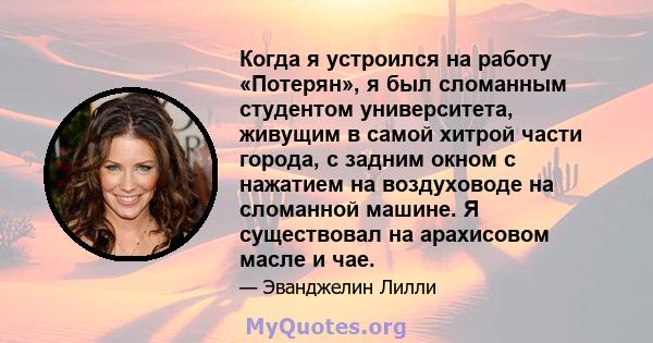 Когда я устроился на работу «Потерян», я был сломанным студентом университета, живущим в самой хитрой части города, с задним окном с нажатием на воздуховоде на сломанной машине. Я существовал на арахисовом масле и чае.