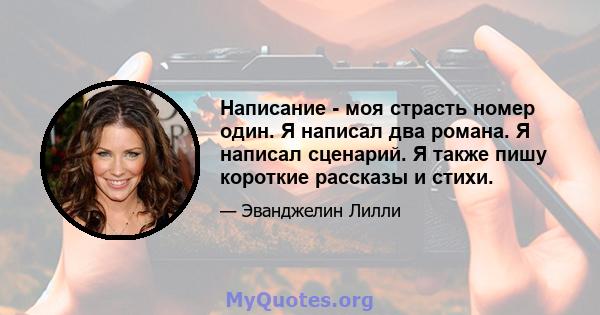 Написание - моя страсть номер один. Я написал два романа. Я написал сценарий. Я также пишу короткие рассказы и стихи.