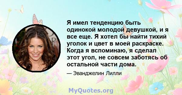 Я имел тенденцию быть одинокой молодой девушкой, и я все еще. Я хотел бы найти тихий уголок и цвет в моей раскраске. Когда я вспоминаю, я сделал этот угол, не совсем заботясь об остальной части дома.