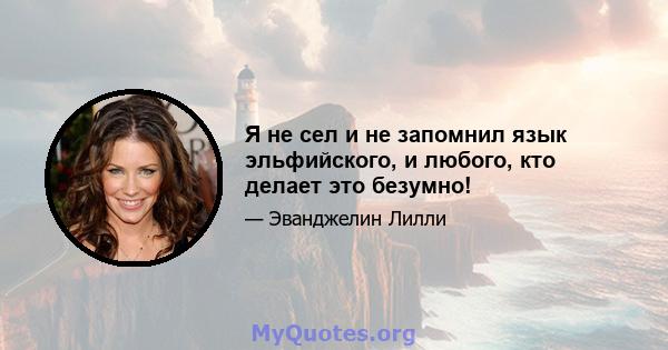 Я не сел и не запомнил язык эльфийского, и любого, кто делает это безумно!