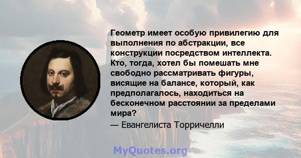 Геометр имеет особую привилегию для выполнения по абстракции, все конструкции посредством интеллекта. Кто, тогда, хотел бы помешать мне свободно рассматривать фигуры, висящие на балансе, который, как предполагалось,