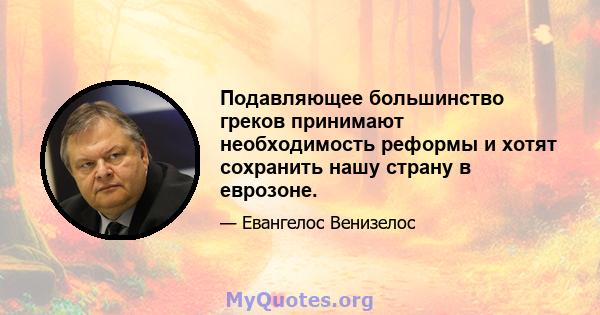 Подавляющее большинство греков принимают необходимость реформы и хотят сохранить нашу страну в еврозоне.