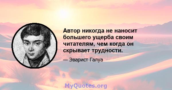 Автор никогда не наносит большего ущерба своим читателям, чем когда он скрывает трудности.