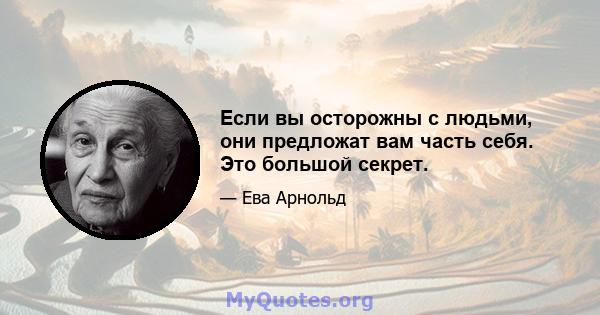 Если вы осторожны с людьми, они предложат вам часть себя. Это большой секрет.