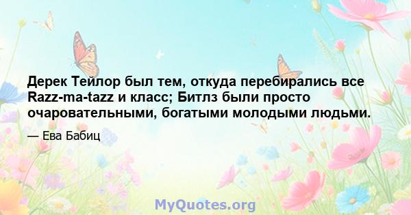 Дерек Тейлор был тем, откуда перебирались все Razz-ma-tazz и класс; Битлз были просто очаровательными, богатыми молодыми людьми.