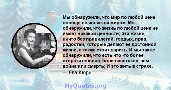 Мы обнаружили, что мир по любой цене вообще не является миром. Мы обнаружили, что жизнь по любой цене не имеет никакой ценности; Эта жизнь - ничто без привилегий, гордых, прав, радостей, которые делают ее достойной