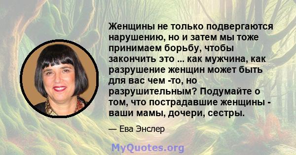 Женщины не только подвергаются нарушению, но и затем мы тоже принимаем борьбу, чтобы закончить это ... как мужчина, как разрушение женщин может быть для вас чем -то, но разрушительным? Подумайте о том, что пострадавшие