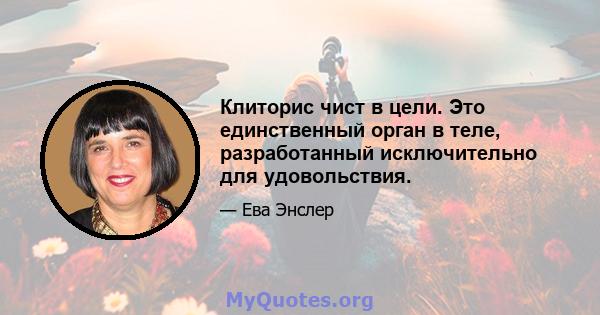 Клиторис чист в цели. Это единственный орган в теле, разработанный исключительно для удовольствия.